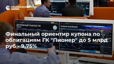 Финальный ориентир купона по облигациям ГК "Пионер" до 5 млрд руб - 9,75%