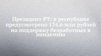 Президент РТ: в республике предусмотрено 134,6 млн рублей на поддержку безработных в пандемию