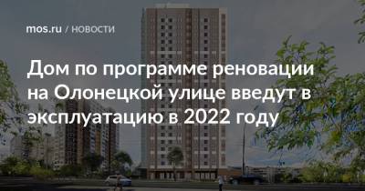 Дом по программе реновации на Олонецкой улице введут в эксплуатацию в 2022 году