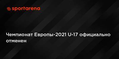 Чемпионат Европы-2021 U-17 официально отменен