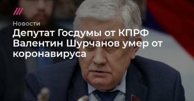 Депутат Госдумы от КПРФ Валентин Шурчанов умер от коронавируса