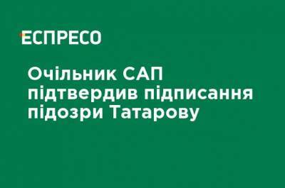 Глава САП подтвердил подписание подозрения Татарову