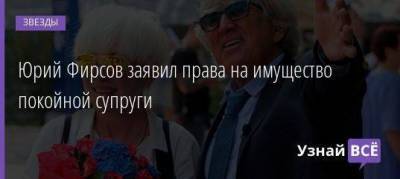 Юрий Фирсов заявил права на имущество покойной супруги