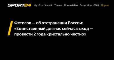 Фетисов - об отстранении России: "Единственный для нас сейчас выход — провести 2 года кристально честно"