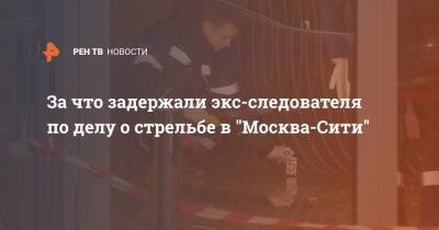 За что задержали экс-следователя по делу о стрельбе в "Москва-Сити"