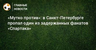«Мутко против»: в Санкт-Петербурге пропал один из задержанных фанатов «Спартака»