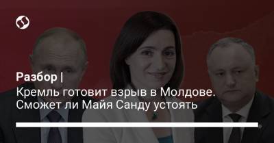 Разбор | Кремль готовит взрыв в Молдове. Сможет ли Майя Санду устоять