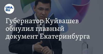 Губернатор Куйвашев обнулил главный документ Екатеринбурга