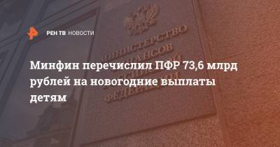 Минфин перечислил ПФР 73,6 млрд рублей на новогодние выплаты детям