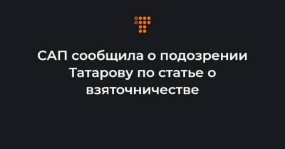 САП сообщила о подозрении Татарову по статье о взяточничестве
