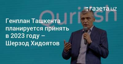 Генплан Ташкента планируется принять в 2023 году — Шерзод Хидоятов