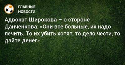Адвокат Широкова – о стороне Данченкова: «Они все больные, их надо лечить. То их убить хотят, то дело чести, то дайте денег»