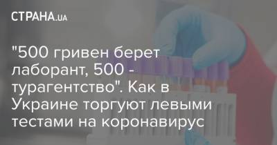 "500 гривен берет лаборант, 500 - турагентство". Как в Украине торгуют левыми тестами на коронавирус