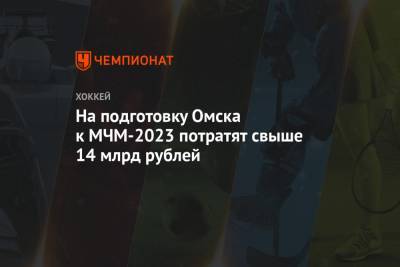 На подготовку Омска к МЧМ-2023 потратят свыше 14 млрд рублей