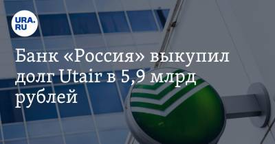 Банк «Россия» выкупил долг Utair в 5,9 млрд рублей