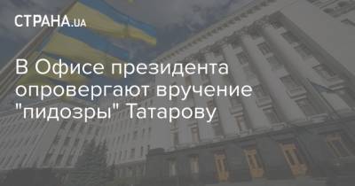 В Офисе президента опровергают вручение "пидозры" Татарову
