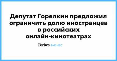 Депутат Горелкин предложил ограничить долю иностранцев в российских онлайн-кинотеатрах