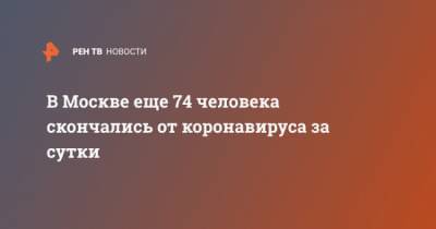 В Москве еще 74 человека скончались от коронавируса за сутки