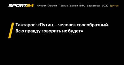 Тактаров: «Путин - человек своеобразный. Всю правду говорить не будет»