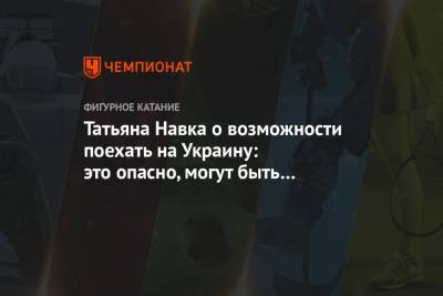 Татьяна Навка о возможности поехать на Украину: это опасно, могут быть провокации