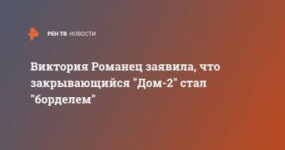 Виктория Романец заявила, что закрывающийся "Дом-2" стал "борделем"