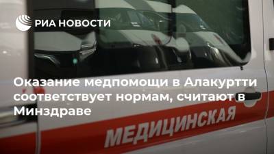 Оказание медпомощи в Алакуртти соответствует нормам, считают в Минздраве