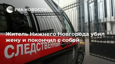 Житель Нижнего Новгорода убил жену и покончил с собой