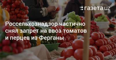 Россельхознадзор частично снял запрет на ввоз томатов и перцев из Ферганы
