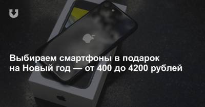 Выбираем смартфоны в подарок на Новый год — от 400 до 4200 рублей