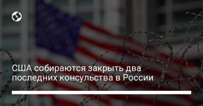 США собираются закрыть два последних консульства в России