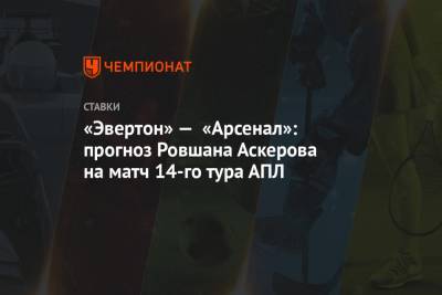 Ровшан Аскеров - «Эвертон» — «Арсенал»: прогноз Ровшана Аскерова на матч 14-го тура АПЛ - championat.com