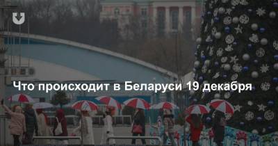 Что происходит в Беларуси 19 декабря