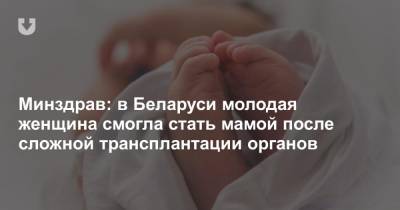 Минздрав: в Беларуси молодая женщина смогла стать мамой после сложной трансплантации органов
