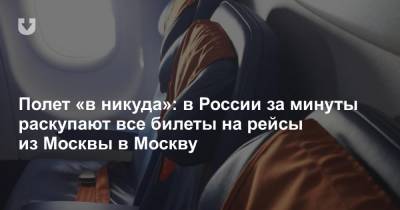 Полет «в никуда»: в России за минуты раскупают все билеты на рейсы из Москвы в Москву