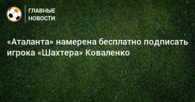 «Аталанта» намерена бесплатно подписать игрока «Шахтера» Коваленко