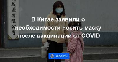 В Китае заявили о необходимости носить маску после вакцинации от COVID