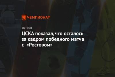 ЦСКА показал, что осталось за кадром победного матча с «Ростовом»