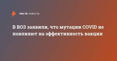 В ВОЗ заявили, что мутации COVID не повлияют на эффективность вакцин