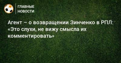 Агент – о возвращении Зинченко в РПЛ: «Это слухи, не вижу смысла их комментировать»