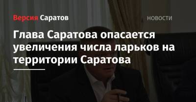 Глава Саратова опасается увеличения числа ларьков на территории Саратова