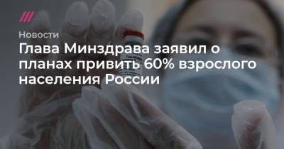 Глава Минздрава заявил о планах привить 60% взрослого населения России