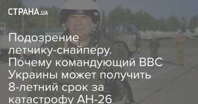 Подозрение летчику-снайперу. Почему командующий ВВС Украины может получить 8-летний срок за катастрофу АН-26