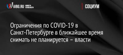 Ограничения по COVID-19 в Санкт-Петербурге в ближайшее время снимать не планируется – власти