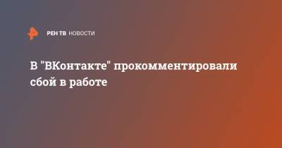 В "ВКонтакте" прокомментировали сбой в работе