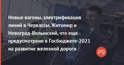 Новые вагоны, электрификация линий в Черкассы, Житомир и Новоград-Волынский, что еще предусмотрено в Госбюджете-2021 на развитие железной дороги