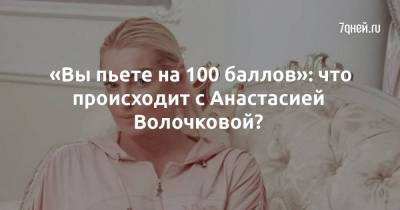 «Вы пьете на 100 баллов»: что происходит с Анастасией Волочковой?