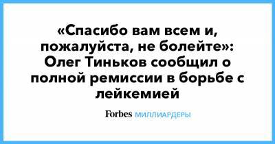 «Спасибо вам всем и, пожалуйста, не болейте»: Олег Тиньков сообщил о полной ремиссии в борьбе с лейкемией