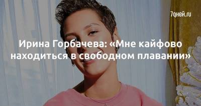 Ирина Горбачева: «Мне кайфово находиться в свободном плавании»