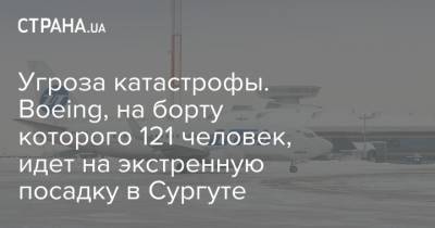 Угроза катастрофы. Boeing, на борту которого 121 человек, идет на экстренную посадку в Сургуте