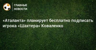 «Аталанта» планирует бесплатно подписать игрока «Шахтера» Коваленко